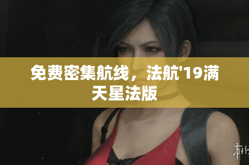 免费密集航线，法航'19满天星法版