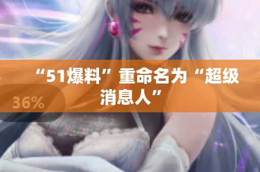“51爆料”重命名为“超级消息人”