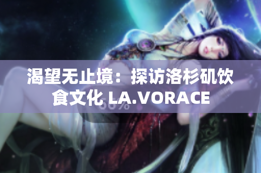 渴望无止境：探访洛杉矶饮食文化 LA.VORACE