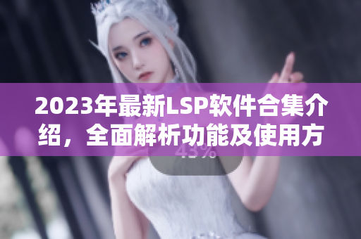 2023年最新LSP软件合集介绍，全面解析功能及使用方法