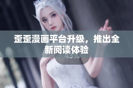 歪歪漫画平台升级，推出全新阅读体验