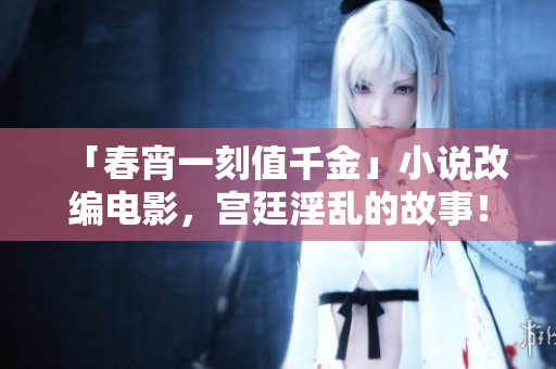 「春宵一刻值千金」小说改编电影，宫廷淫乱的故事！