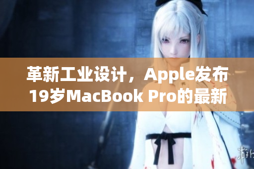 革新工业设计，Apple发布19岁MacBook Pro的最新版本