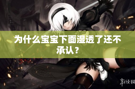 为什么宝宝下面湿透了还不承认？