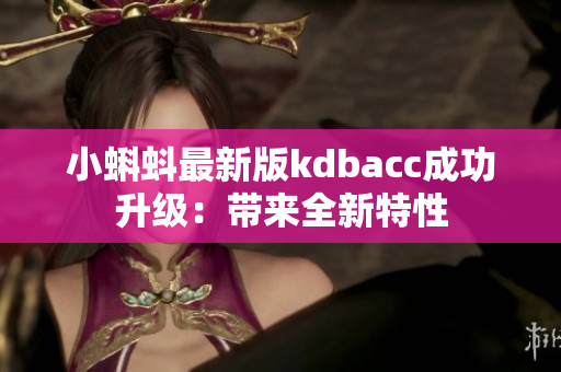 小蝌蚪最新版kdbacc成功升级：带来全新特性
