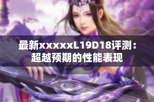 最新xxxxxL19D18评测：超越预期的性能表现