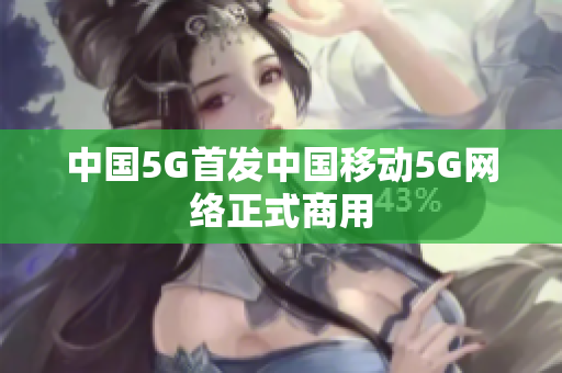 中国5G首发中国移动5G网络正式商用