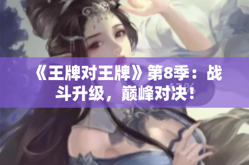 《王牌对王牌》第8季：战斗升级，巅峰对决！