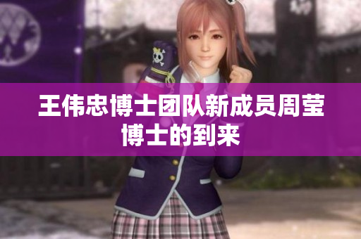 王伟忠博士团队新成员周莹博士的到来