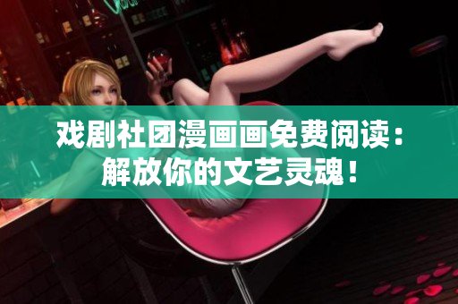 戏剧社团漫画画免费阅读：解放你的文艺灵魂！