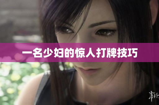 一名少妇的惊人打牌技巧
