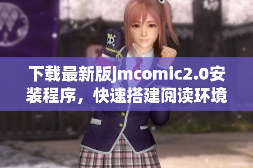 下载最新版jmcomic2.0安装程序，快速搭建阅读环境