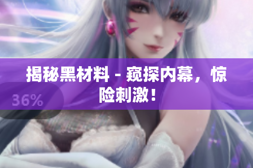 揭秘黑材料 - 窥探内幕，惊险刺激！