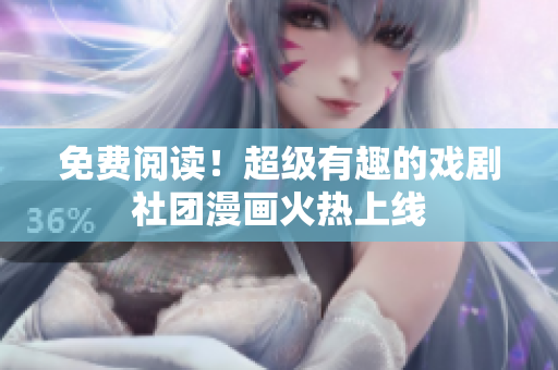 免费阅读！超级有趣的戏剧社团漫画火热上线