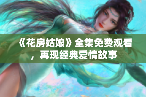 《花房姑娘》全集免费观看，再现经典爱情故事