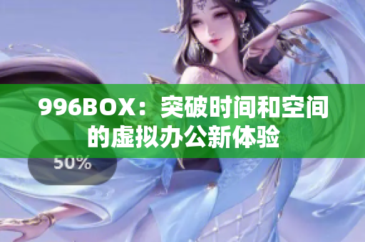 996BOX：突破时间和空间的虚拟办公新体验