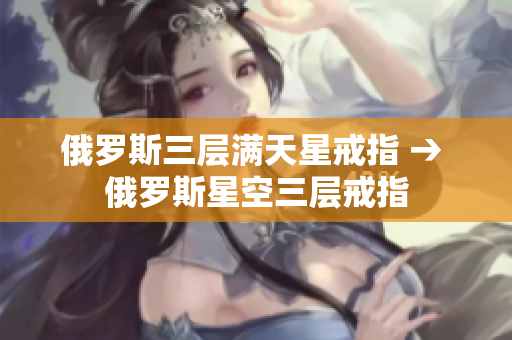 俄罗斯三层满天星戒指 → 俄罗斯星空三层戒指