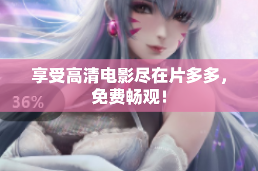 享受高清电影尽在片多多，免费畅观！