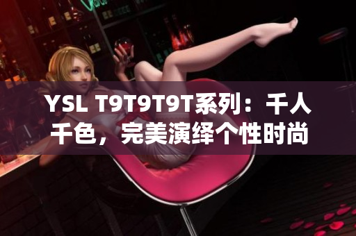YSL T9T9T9T系列：千人千色，完美演绎个性时尚