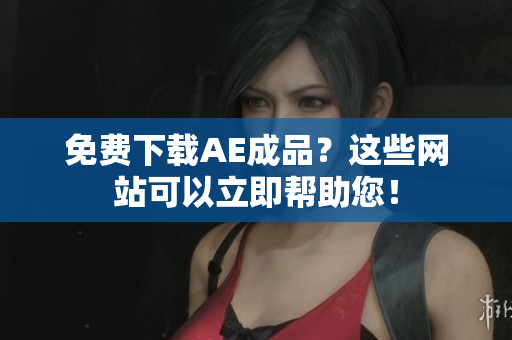 免费下载AE成品？这些网站可以立即帮助您！
