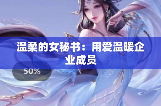 温柔的女秘书：用爱温暖企业成员