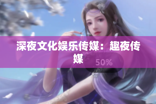 深夜文化娱乐传媒：趣夜传媒