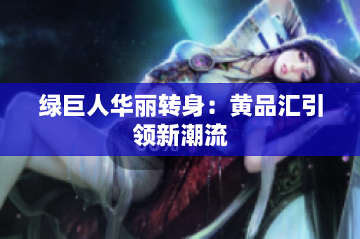 绿巨人华丽转身：黄品汇引领新潮流