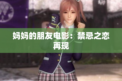 妈妈的朋友电影：禁忌之恋再现