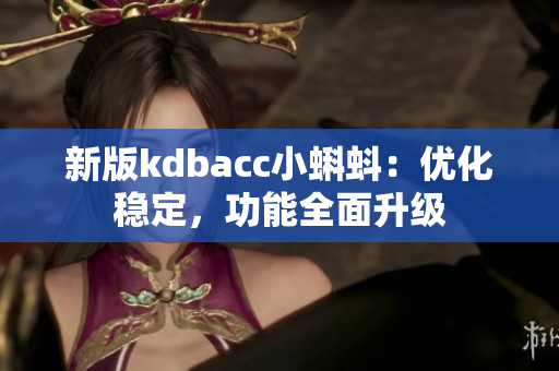 新版kdbacc小蝌蚪：优化稳定，功能全面升级