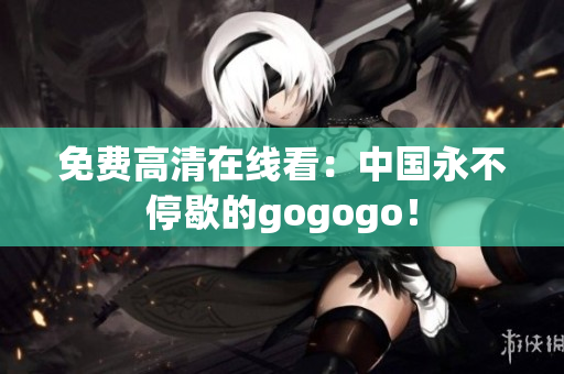 免费高清在线看：中国永不停歇的gogogo！