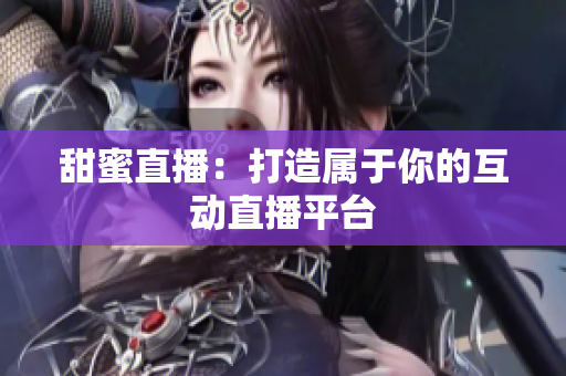 甜蜜直播：打造属于你的互动直播平台