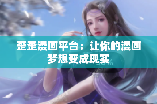 歪歪漫画平台：让你的漫画梦想变成现实
