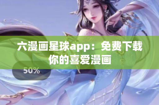 六漫画星球app：免费下载你的喜爱漫画
