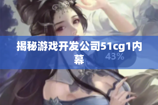 揭秘游戏开发公司51cg1内幕