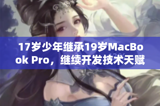 17岁少年继承19岁MacBook Pro，继续开发技术天赋