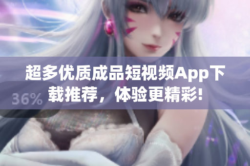 超多优质成品短视频App下载推荐，体验更精彩!