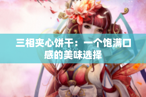 三相夹心饼干：一个饱满口感的美味选择