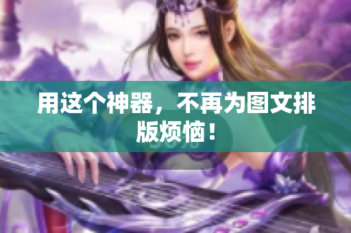 用这个神器，不再为图文排版烦恼！