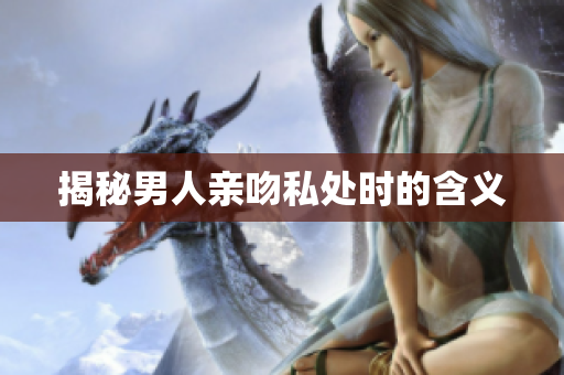 揭秘男人亲吻私处时的含义