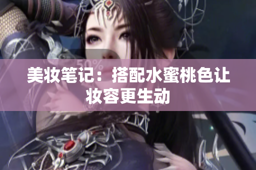 美妆笔记：搭配水蜜桃色让妆容更生动