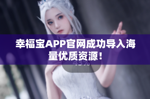 幸福宝APP官网成功导入海量优质资源！