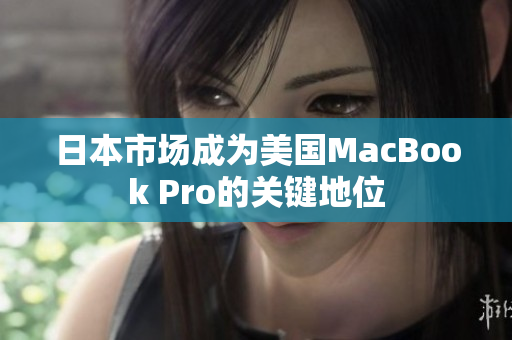 日本市场成为美国MacBook Pro的关键地位