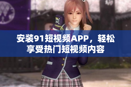安装91短视频APP，轻松享受热门短视频内容