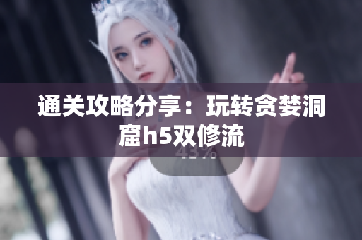 通关攻略分享：玩转贪婪洞窟h5双修流