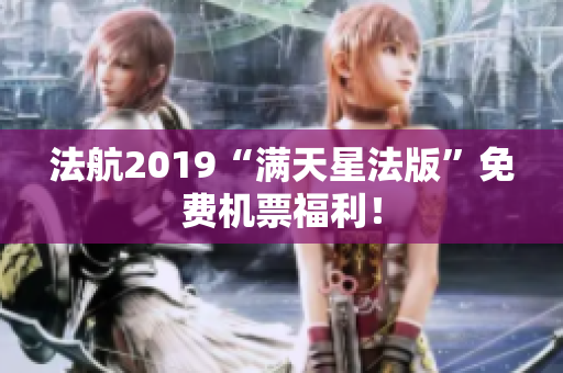 法航2019“满天星法版”免费机票福利！