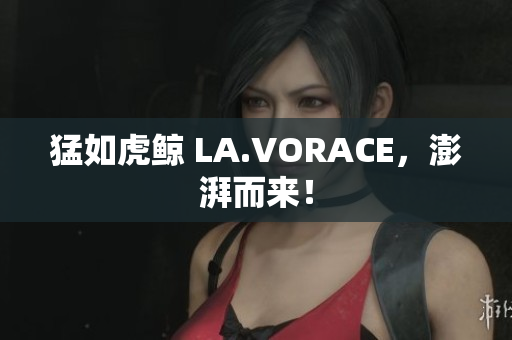 猛如虎鲸 LA.VORACE，澎湃而来！