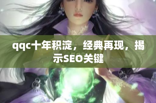qqc十年积淀，经典再现，揭示SEO关键