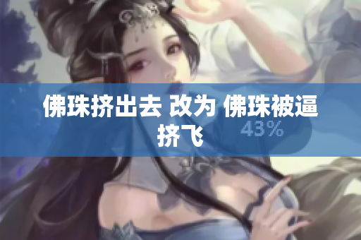 佛珠挤出去 改为 佛珠被逼挤飞