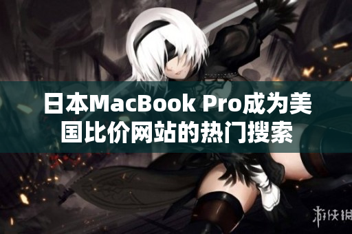 日本MacBook Pro成为美国比价网站的热门搜索