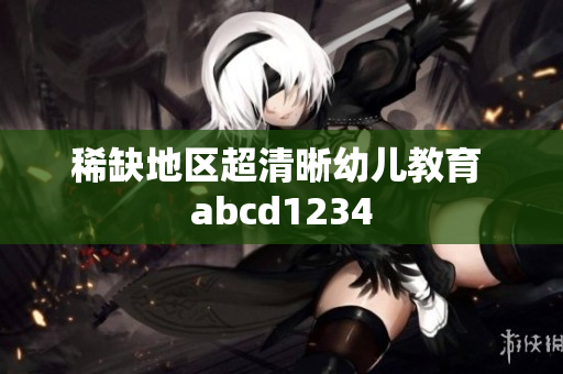 稀缺地区超清晰幼儿教育 abcd1234